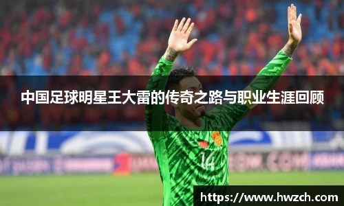 中国足球明星王大雷的传奇之路与职业生涯回顾